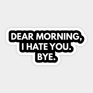 Dear Morning, I Hate You. Bye. Sticker
